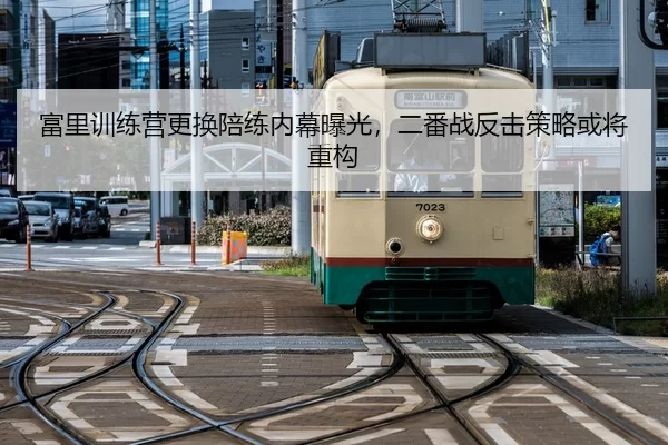 富里训练营更换陪练内幕曝光，二番战反击策略或将重构