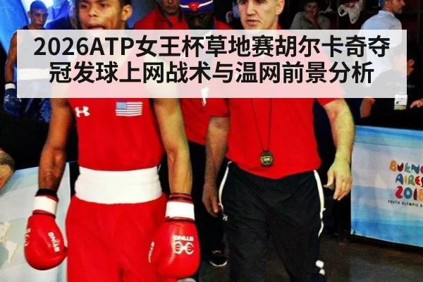2026ATP女王杯草地赛胡尔卡奇夺冠发球上网战术与温网前景分析