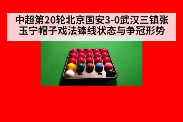 中超第20轮北京国安3-0武汉三镇张玉宁帽子戏法锋线状态与争冠形势