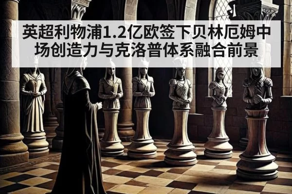 英超利物浦1.2亿欧签下贝林厄姆中场创造力与克洛普体系融合前景