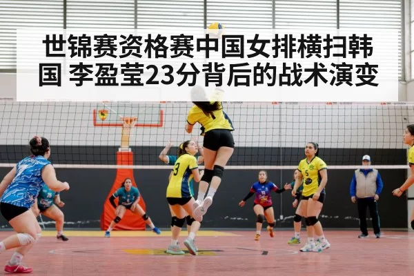 世锦赛资格赛中国女排横扫韩国 李盈莹23分背后的战术演变