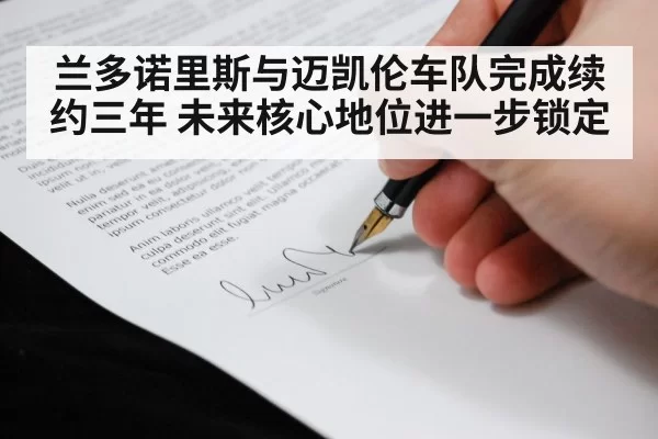 兰多诺里斯与迈凯伦车队完成续约三年 未来核心地位进一步锁定
